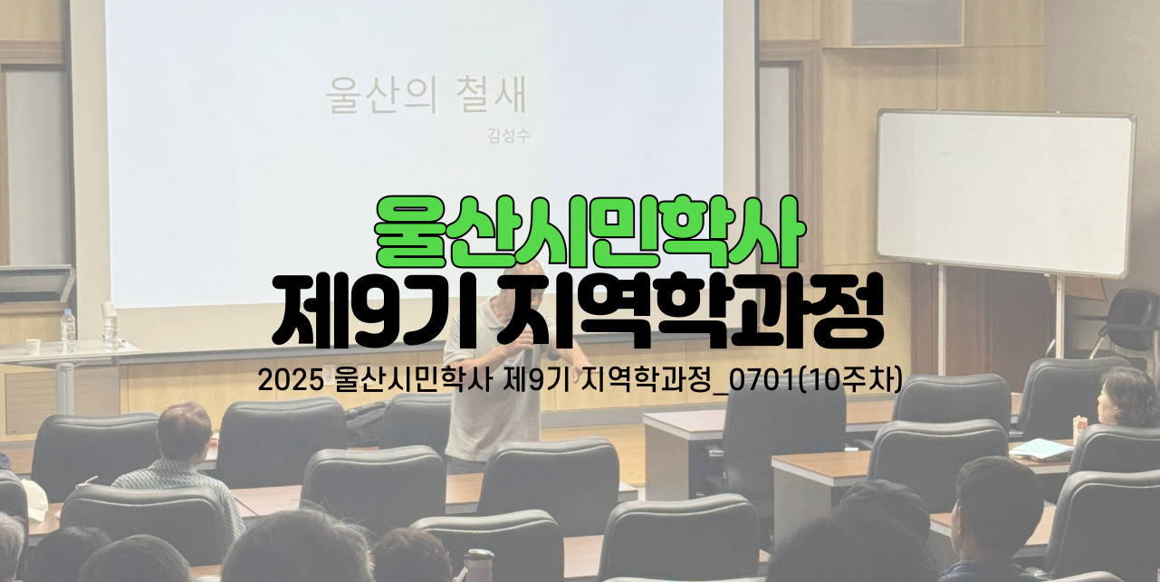 2025 울산시민학사 제9기 지역학과정_0701(10주차)